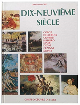 GRANDS PEINTRES DIX-NEUVIEME SIECLE : COROT, DELACROIX, COURBET, PISSAROT, MANET, DEGAS, CEZANNE, MONET (CHEFS D'OEUVRE DE L'ART)